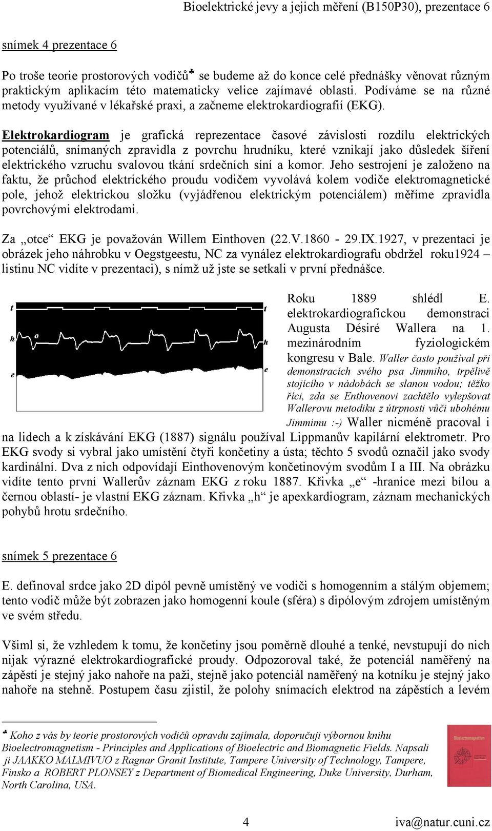 Elektrokardiogram je grafická reprezentace časové závislosti rozdílu elektrických potenciálů, snímaných zpravidla z povrchu hrudníku, které vznikají jako důsledek šíření elektrického vzruchu svalovou