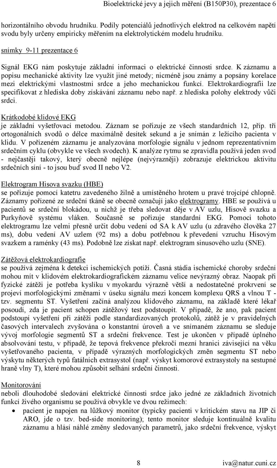 K záznamu a popisu mechanické aktivity lze využít jiné metody; nicméně jsou známy a popsány korelace mezi elektrickými vlastnostmi srdce a jeho mechanickou funkcí.