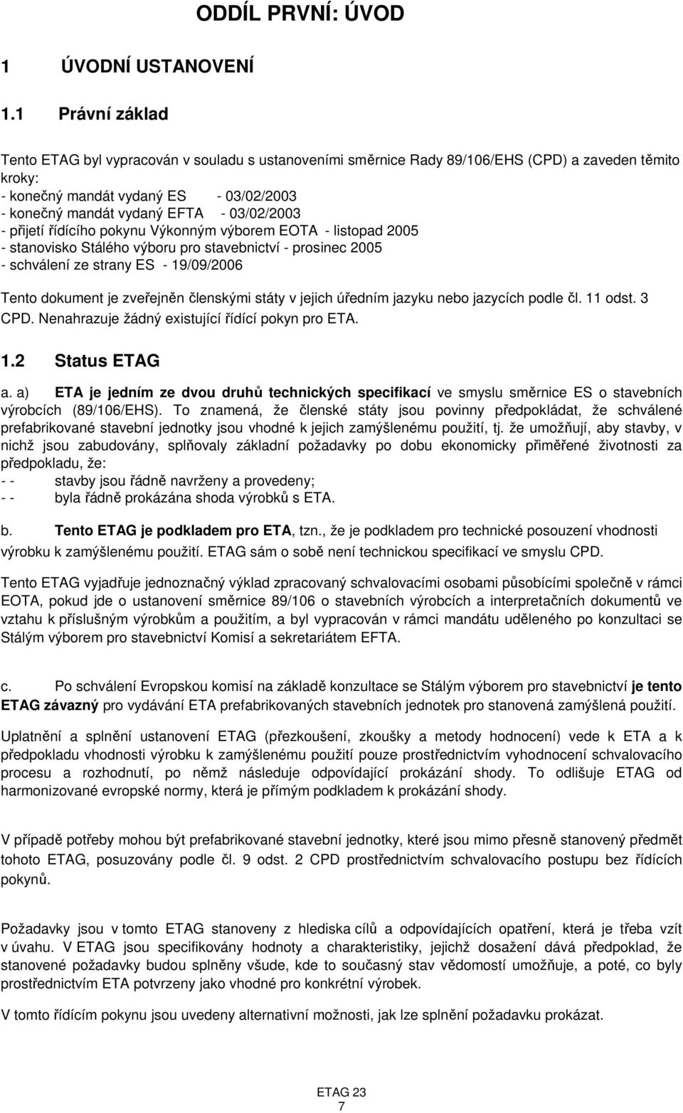 03/02/2003 - přijetí řídícího pokynu Výkonným výborem EOTA - listopad 2005 - stanovisko Stálého výboru pro stavebnictví - prosinec 2005 - schválení ze strany ES - 19/09/2006 Tento dokument je