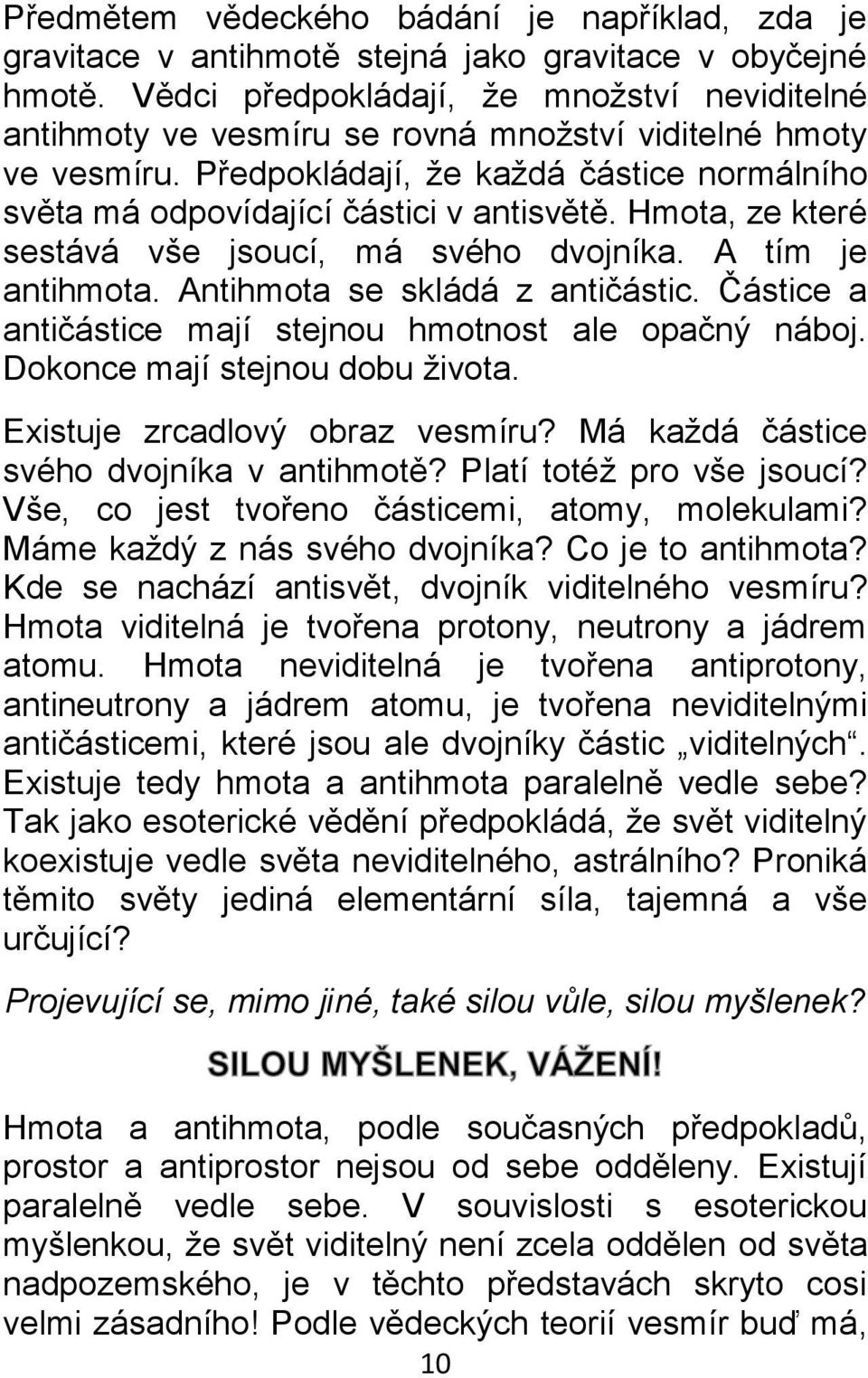 Hmota, ze které sestává vše jsoucí, má svého dvojníka. A tím je antihmota. Antihmota se skládá z antičástic. Částice a antičástice mají stejnou hmotnost ale opačný náboj.