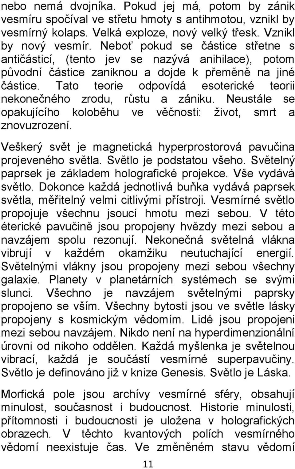 Tato teorie odpovídá esoterické teorii nekonečného zrodu, růstu a zániku. Neustále se opakujícího koloběhu ve věčnosti: život, smrt a znovuzrození.