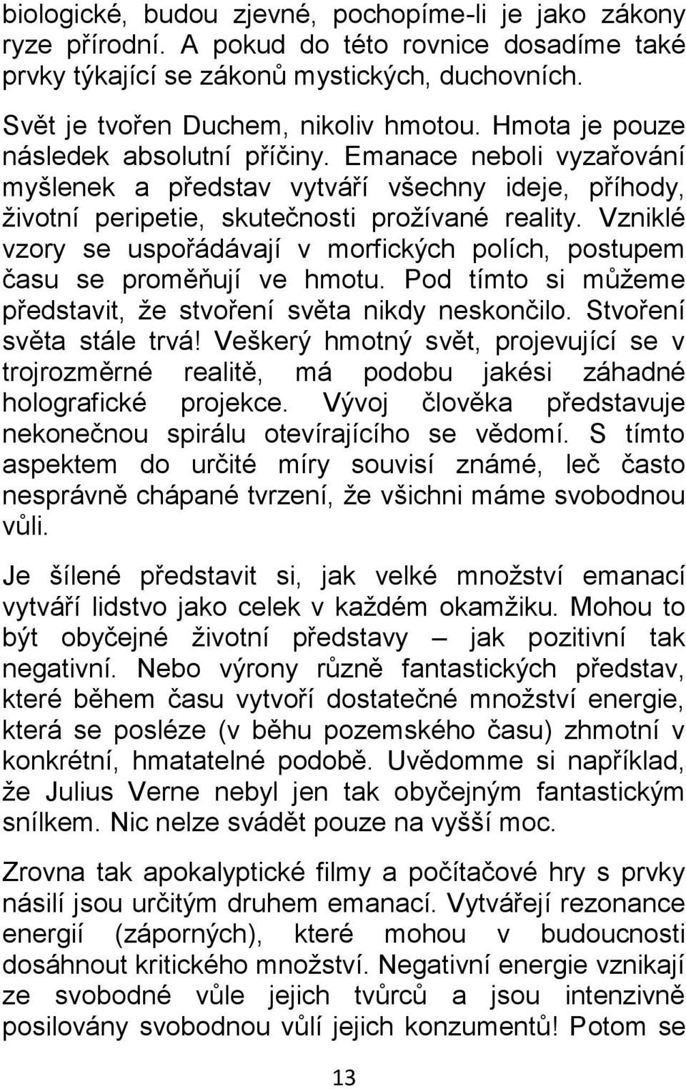 Vzniklé vzory se uspořádávají v morfických polích, postupem času se proměňují ve hmotu. Pod tímto si můžeme představit, že stvoření světa nikdy neskončilo. Stvoření světa stále trvá!