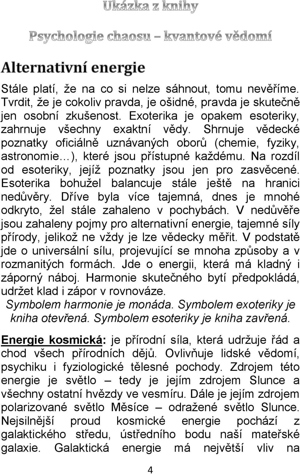 Esoterika bohužel balancuje stále ještě na hranici nedůvěry. Dříve byla více tajemná, dnes je mnohé odkryto, žel stále zahaleno v pochybách.