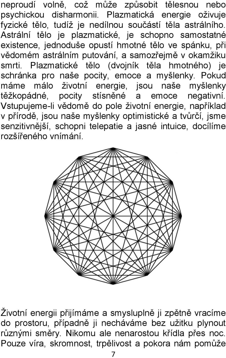 Plazmatické tělo (dvojník těla hmotného) je schránka pro naše pocity, emoce a myšlenky. Pokud máme málo životní energie, jsou naše myšlenky těžkopádné, pocity stísněné a emoce negativní.