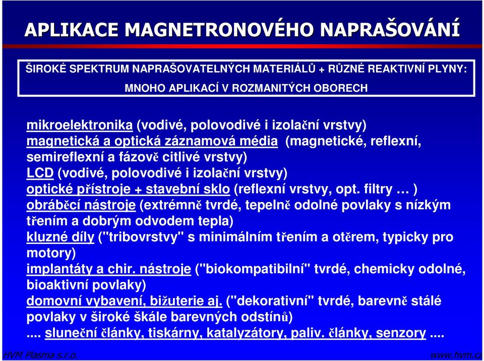 filtry ) obráběcí nástroje (extrémně tvrdé, tepelně odolné povlaky s nízkým třením a dobrým odvodem tepla) kluzné díly ("tribovrstvy" s minimálním třením a otěrem, typicky pro motory) implantáty a