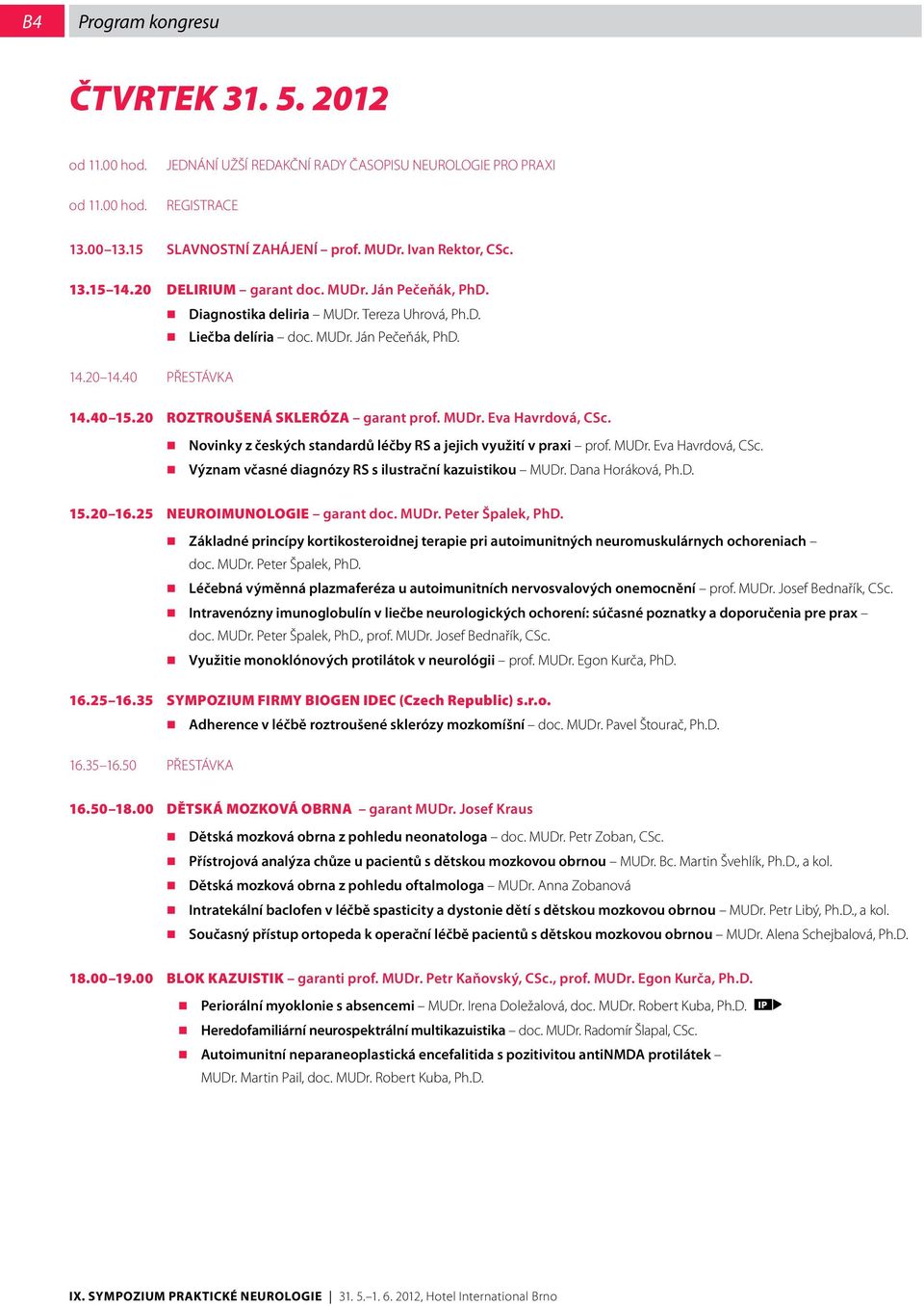20 ROZTROUŠENÁ SKLERÓZA garant prof. MUDr. Eva Havrdová, CSc. Novinky z českých standardů léčby RS a jejich využití v praxi prof. MUDr. Eva Havrdová, CSc. Význam včasné diagnózy RS s ilustrační kazuistikou MUDr.