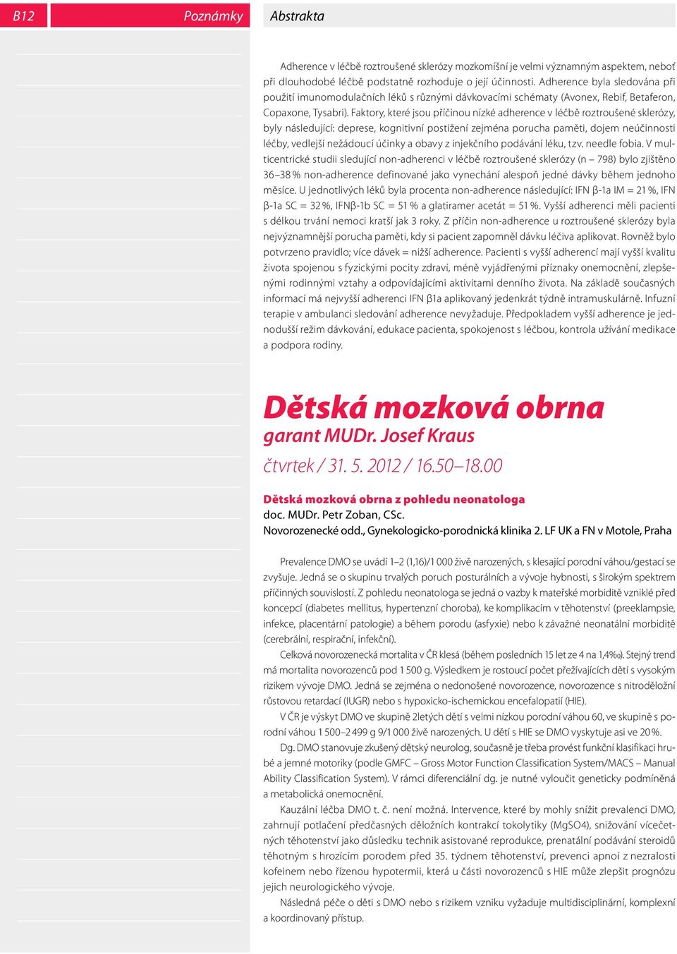 Faktory, které jsou příčinou nízké adherence v léčbě roztroušené sklerózy, byly následující: deprese, kognitivní postižení zejména porucha paměti, dojem neúčinnosti léčby, vedlejší nežádoucí účinky a