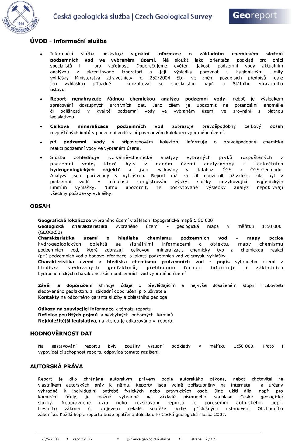 Doporučujeme ověření jakosti podzemní vody aktuálním analýzou v akreditované laboratoři a její výsledky porovnat s hygienickými limity vyhlášky Ministerstva zdravotnictví č. 252/2004 Sb.