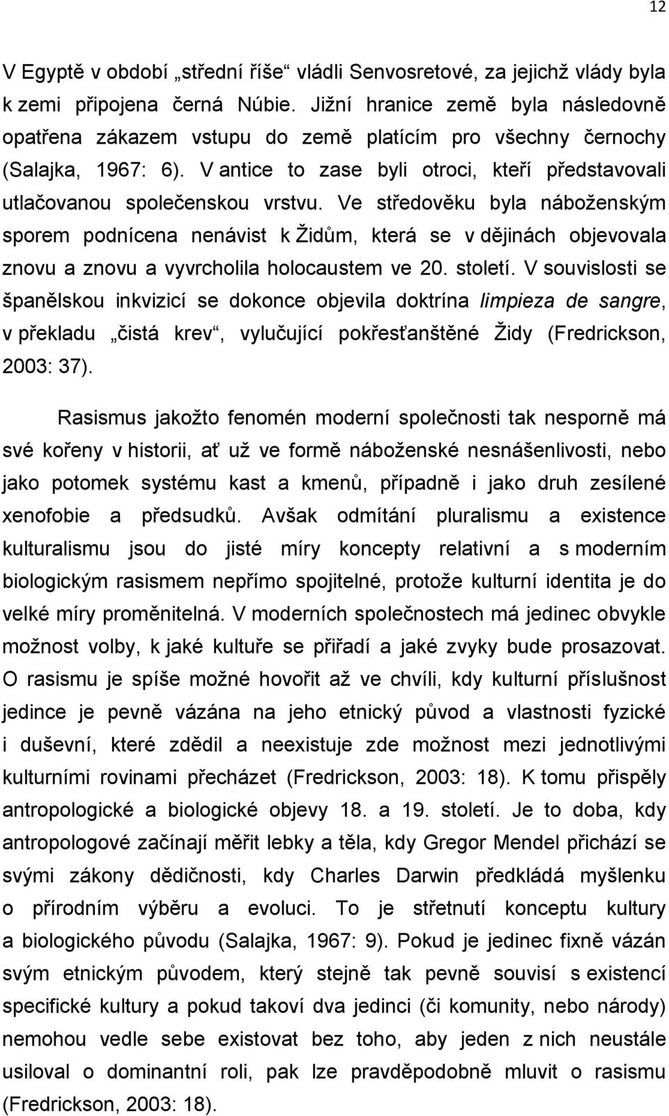 Ve středověku byla náboženským sporem podnícena nenávist k Židům, která se v dějinách objevovala znovu a znovu a vyvrcholila holocaustem ve 20. století.