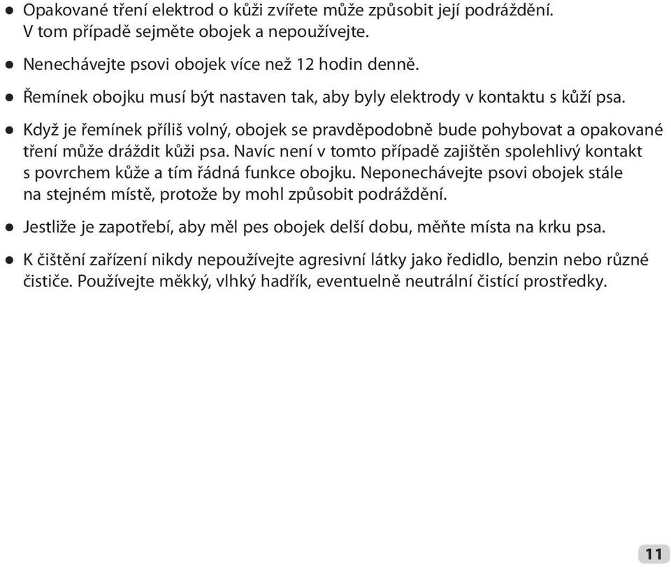 Navíc není v tomto případě zajištěn spolehlivý kontakt s povrchem kůže a tím řádná funkce obojku. Neponechávejte psovi obojek stále na stejném místě, protože by mohl způsobit podráždění.