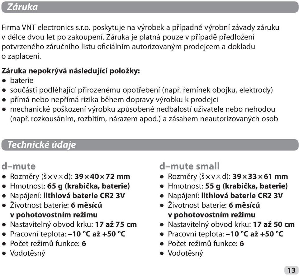 Záruka nepokrývá následující položky: baterie součásti podléhající přirozenému opotřebení (např.
