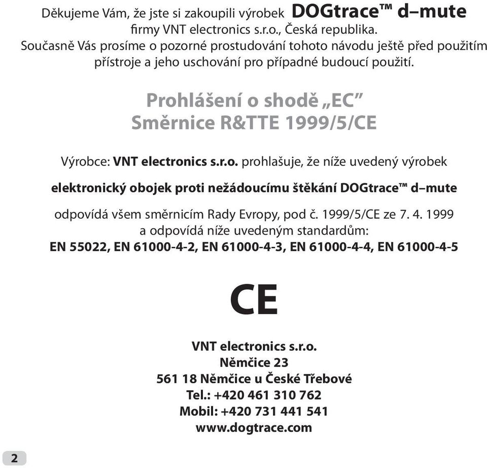Prohlášení o shodě EC Směrnice R&TTE 1999/5/CE Výrobce: VNT electronics s.r.o. prohlašuje, že níže uvedený výrobek elektronický obojek proti nežádoucímu štěkání DOGtrace d mute odpovídá všem směrnicím Rady Evropy, pod č.