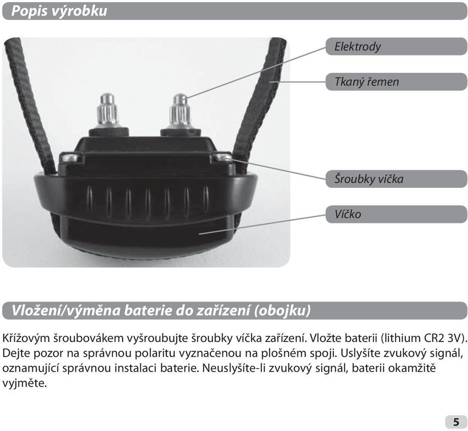 Vložte baterii (lithium CR2 3V). Dejte pozor na správnou polaritu vyznačenou na plošném spoji.