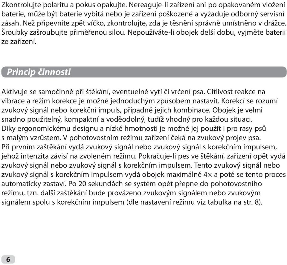 Princip činnosti Aktivuje se samočinně při štěkání, eventuelně vytí či vrčení psa. Citlivost reakce na vibrace a režim korekce je možné jednoduchým způsobem nastavit.