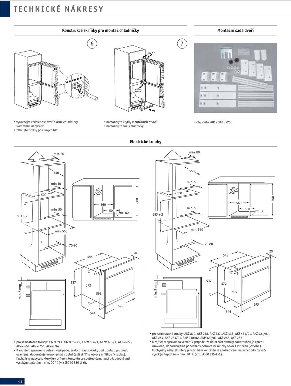 číslo: 819 310 39255 Elektrické trouby 80 80 583 + 2 min 80 583 + 2 80 70-80 70-80 17 17 5 mm 537 572 5 mm 537 572 5 5 pro samostatné trouby: AKZM 693, AKZM 657/1, AKZM 656/1, AKZM 655/1, AKPM 658,