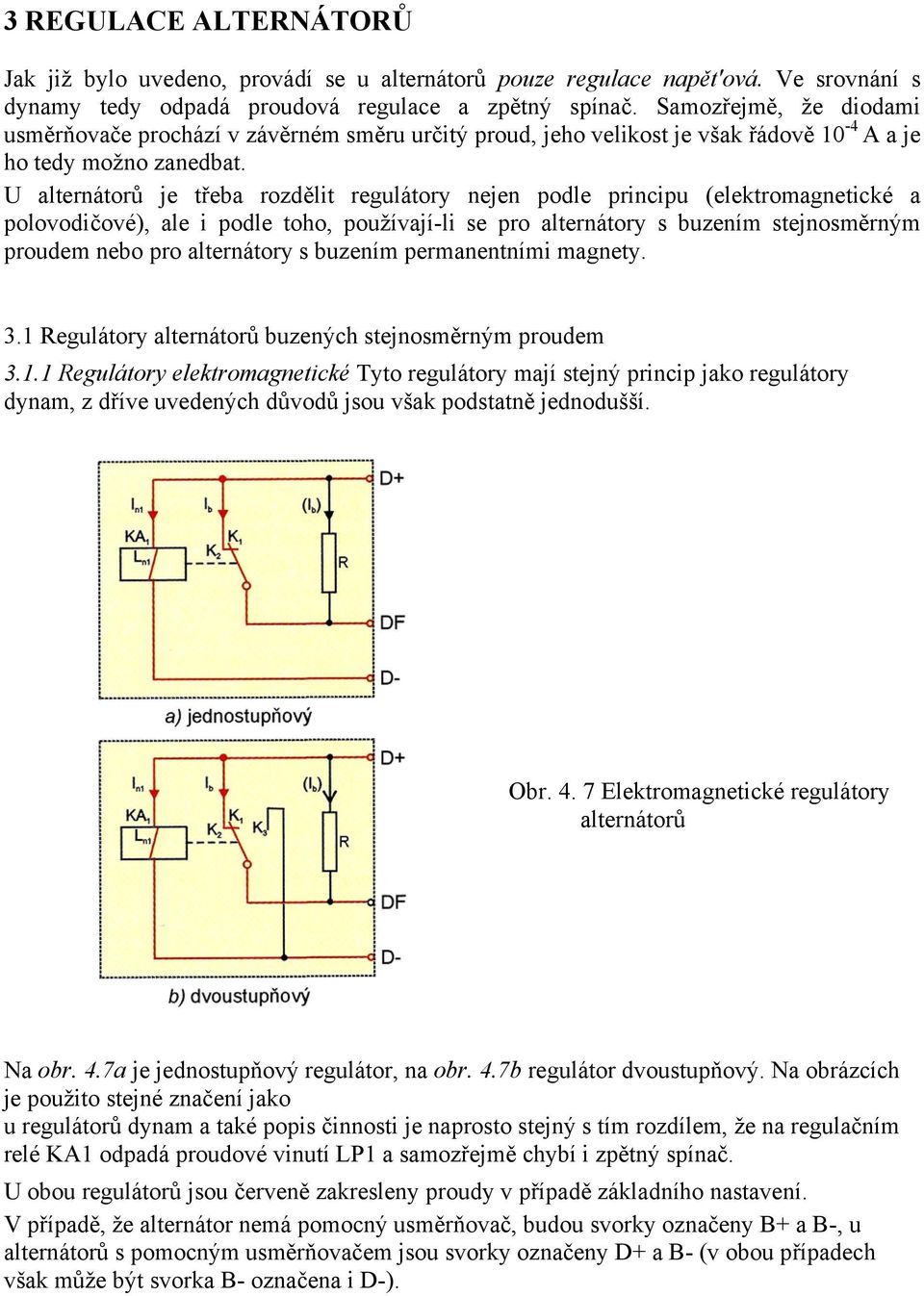 U alternátorů je třeba rozdělit regulátory nejen podle principu (elektromagnetické a polovodičové), ale i podle toho, používají-li se pro alternátory s buzením stejnosměrným proudem nebo pro