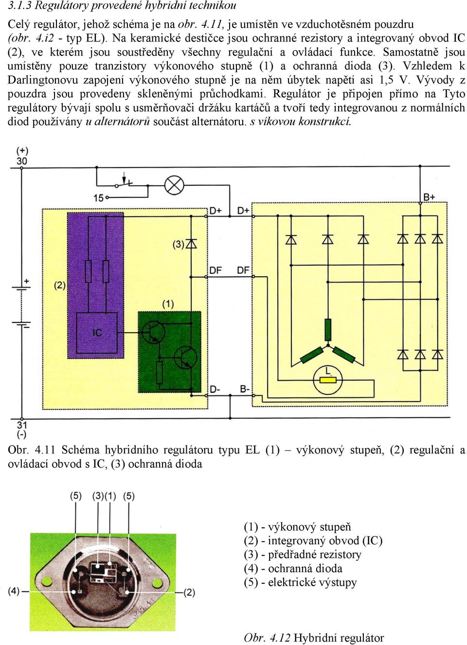 Samostatně jsou umístěny pouze tranzistory výkonového stupně (1) a ochranná dioda (3). Vzhledem k Darlingtonovu zapojení výkonového stupně je na něm úbytek napětí asi 1,5 V.