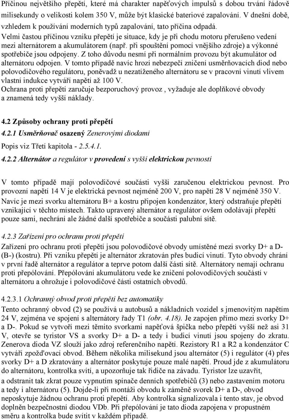 Velmi častou příčinou vzniku přepětí je situace, kdy je při chodu motoru přerušeno vedení mezi alternátorem a akumulátorem (např.