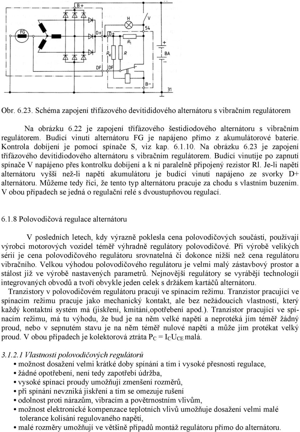 23 je zapojení třífázového devítidiodového alternátoru s vibračním regulátorem. Budící vinutíje po zapnutí spínače V napájeno přes kontrolku dobíjení a k ní paralelně připojený rezistor Rl.