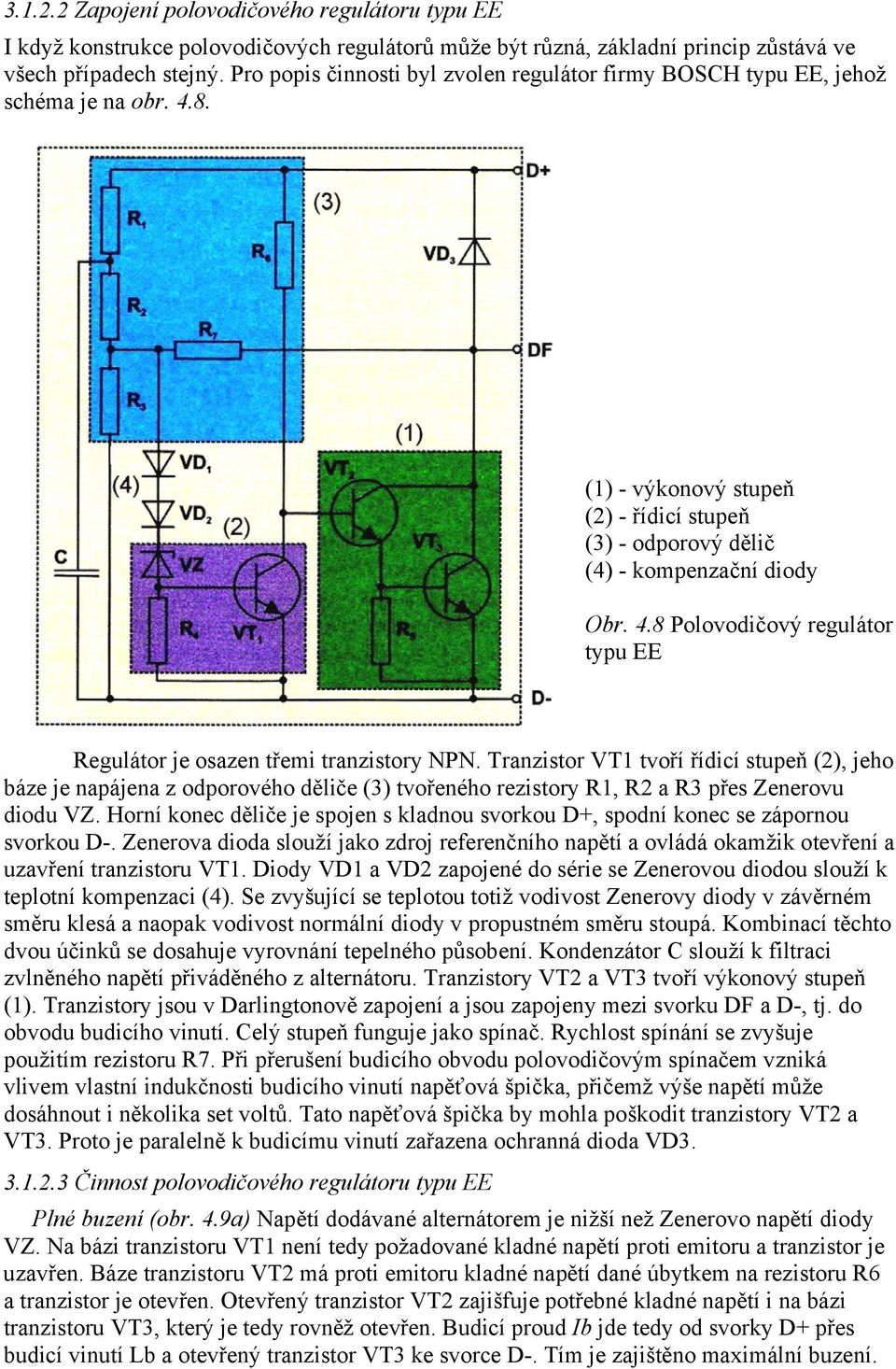 Tranzistor VT1 tvoří řídicí stupeň (2), jeho báze je napájena z odporového děliče (3) tvořeného rezistory R1, R2 a R3 přes Zenerovu diodu VZ.