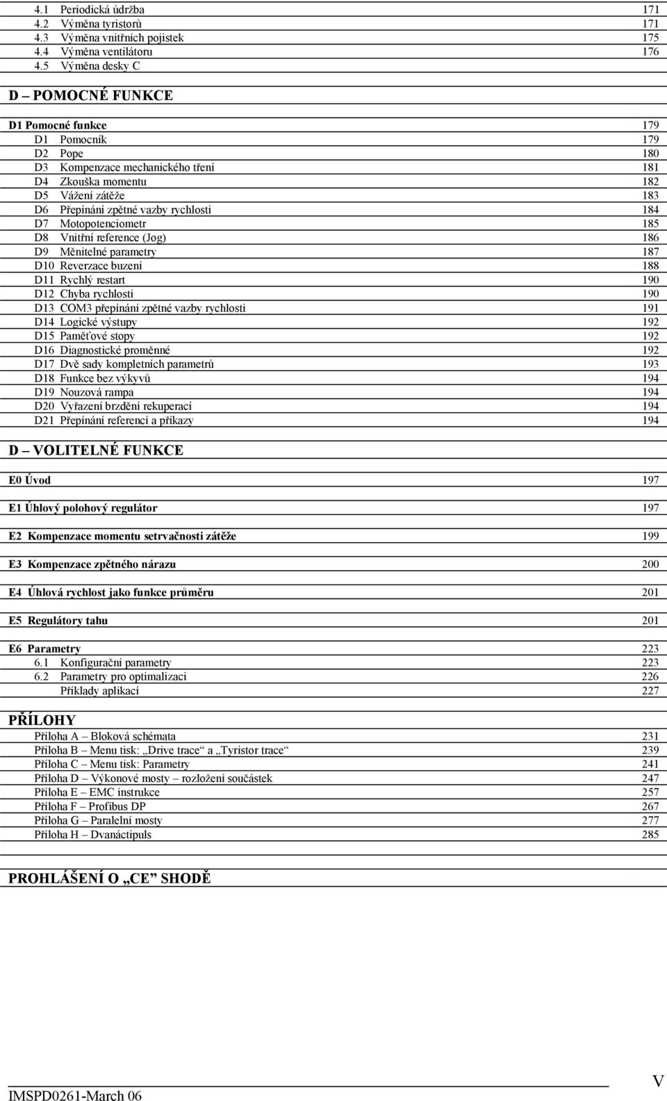 rychlosti 184 D7 Motopotenciometr 185 D8 Vnitřní reference (Jog) 186 D9 Měnitelné parametry 187 D10 Reverzace buzení 188 D11 Rychlý restart 190 D12 Chyba rychlosti 190 D13 COM3 přepínání zpětné vazby
