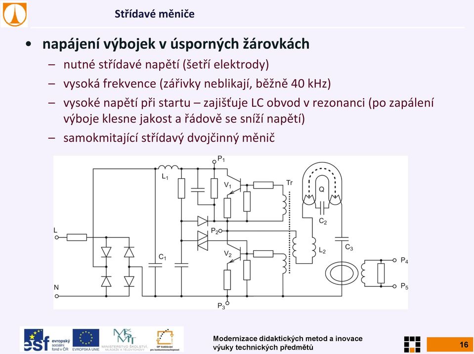 zajišťuje LC obvod v rezonanci (po zapálení výboje klesne jakost a řádově se