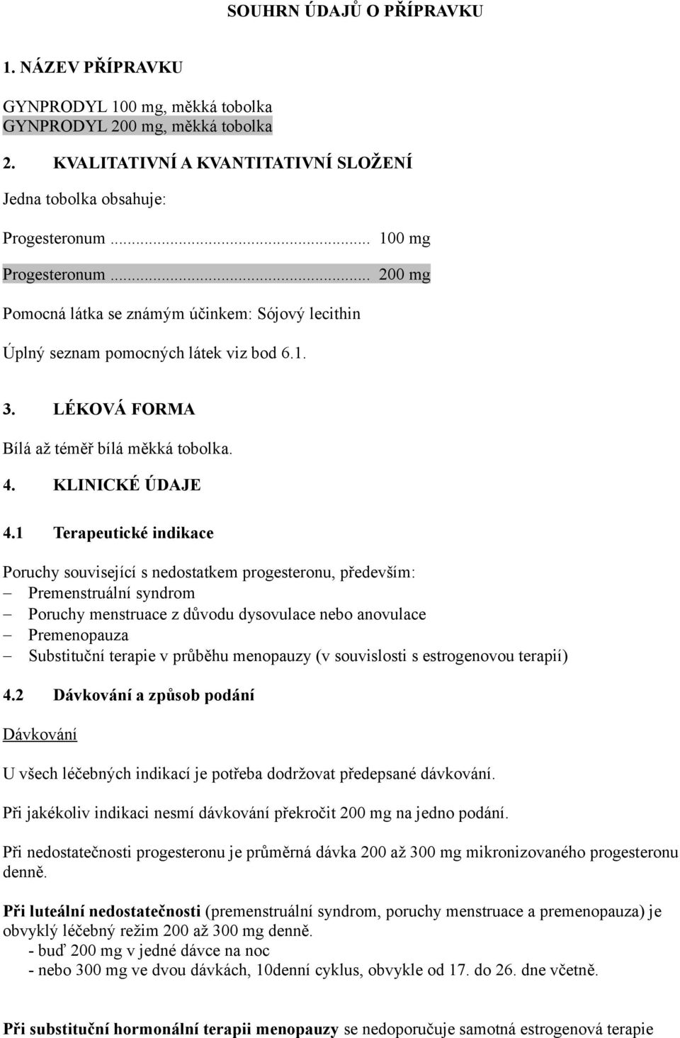 1 Terapeutické indikace související s nedostatkem progesteronu, především: Premenstruální syndrom menstruace z důvodu dysovulace nebo anovulace Premenopauza Substituční terapie v průběhu menopauzy (v