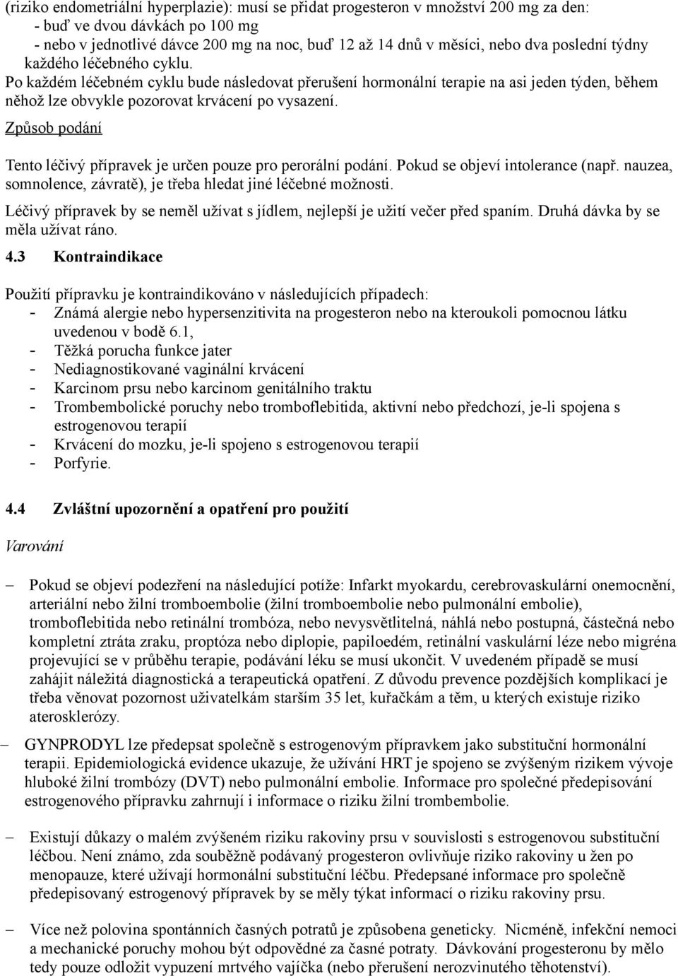 Způsob podání Tento léčivý přípravek je určen pouze pro perorální podání. Pokud se objeví intolerance (např. nauzea, somnolence, závratě), je třeba hledat jiné léčebné možnosti.