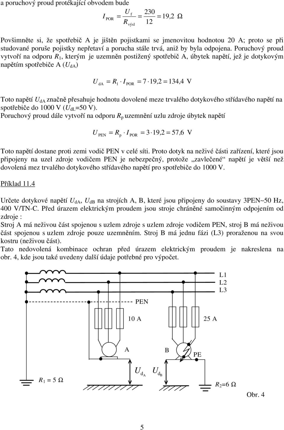 Poruchový proud vytvoří na odporu R 1, kterým je uzemněn postižený spotřebič, úbytek napětí, jež je dotykovým napětím spotřebiče ( d ) R I 7 19, 2 134 4 d 1, V Toto napětí d značně přesahuje hodnotu