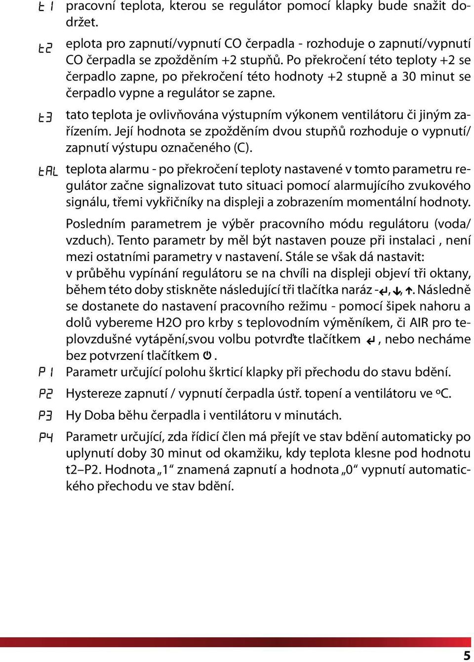 tato teplota je ovlivňována výstupním výkonem ventilátoru či jiným zařízením. Její hodnota se zpožděním dvou stupňů rozhoduje o vypnutí/ zapnutí výstupu označeného (C).