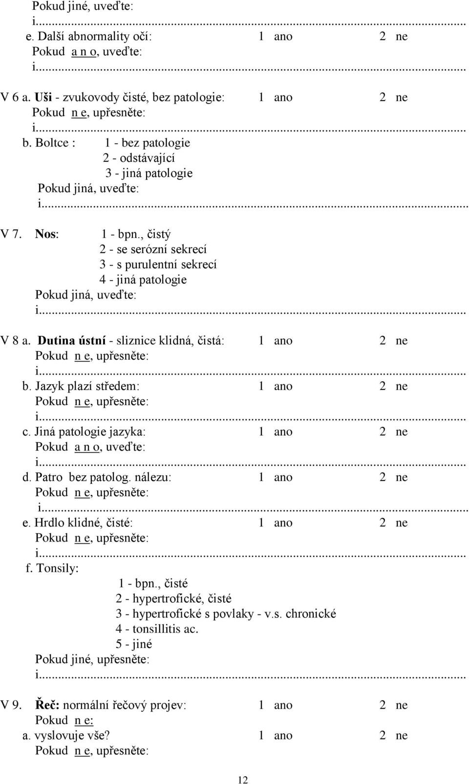 , čistý 2 - se serózní sekrecí 3 - s purulentní sekrecí 4 - jiná patologie Pokud jiná, uveďte:.. V 8 a. Dutina ústní - sliznice klidná, čistá:.. b. Jazyk plazí středem:.. c.