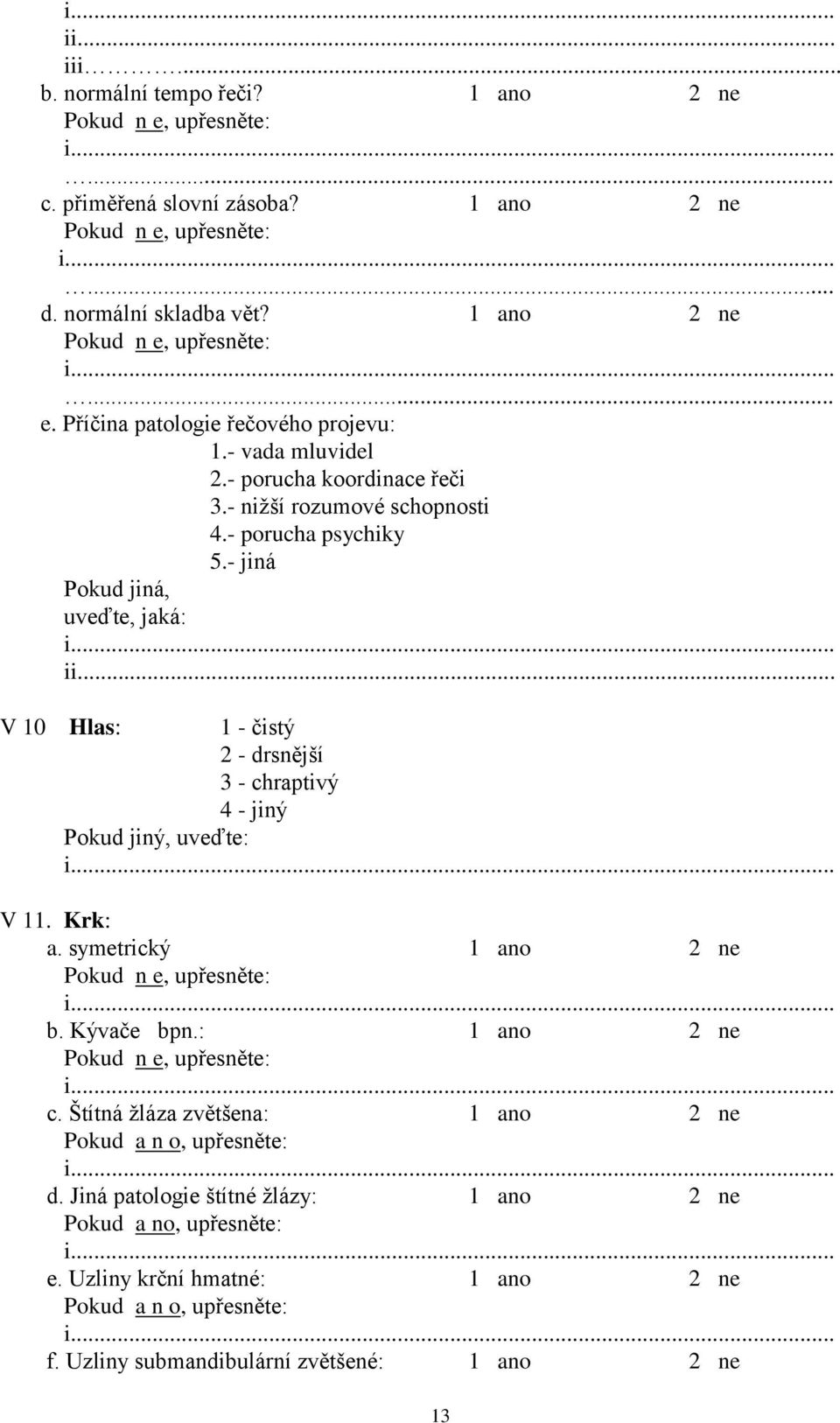 - jiná Pokud jiná, uveďte, jaká: ii... V 10 Hlas: 1 - čistý 2 - drsnější 3 - chraptivý 4 - jiný Pokud jiný, uveďte: V 11. Krk: a.