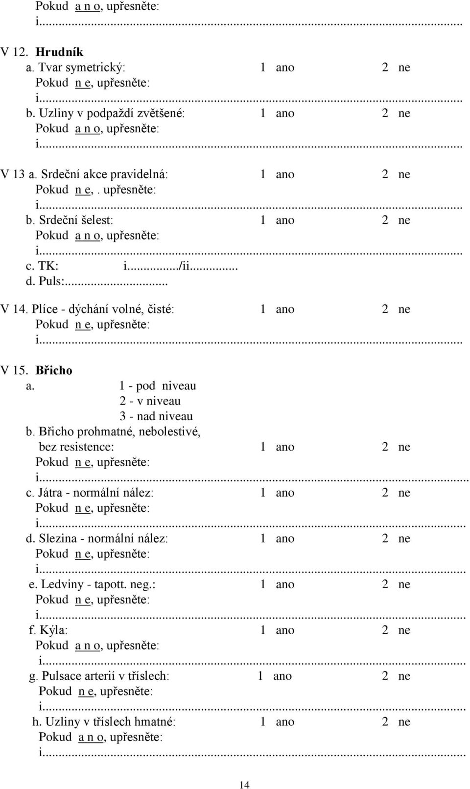 1 - pod niveau 2 - v niveau 3 - nad niveau b. Břicho prohmatné, nebolestivé, bez resistence:.. c. Játra - normální nález:. d.