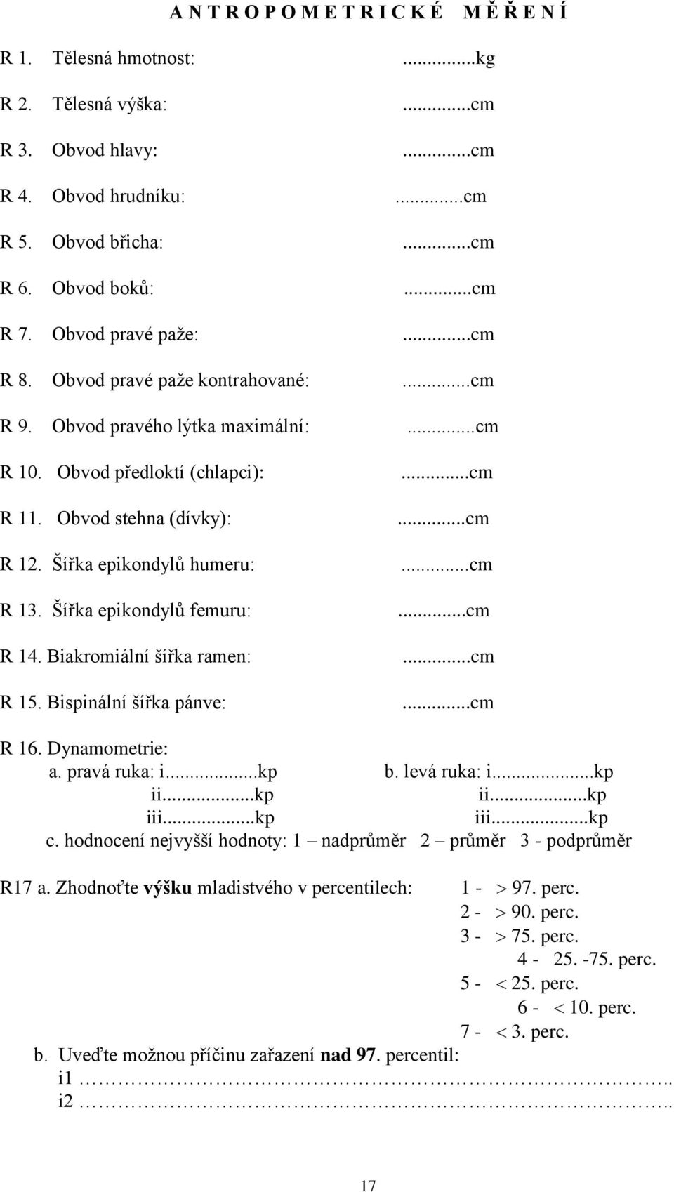 Biakromiální šířka ramen: R 15. Bispinální šířka pánve:...kg R 16. Dynamometrie: a. pravá ruka: i...kp b. levá ruka: i...kp ii...kp ii...kp iii...kp iii...kp c.