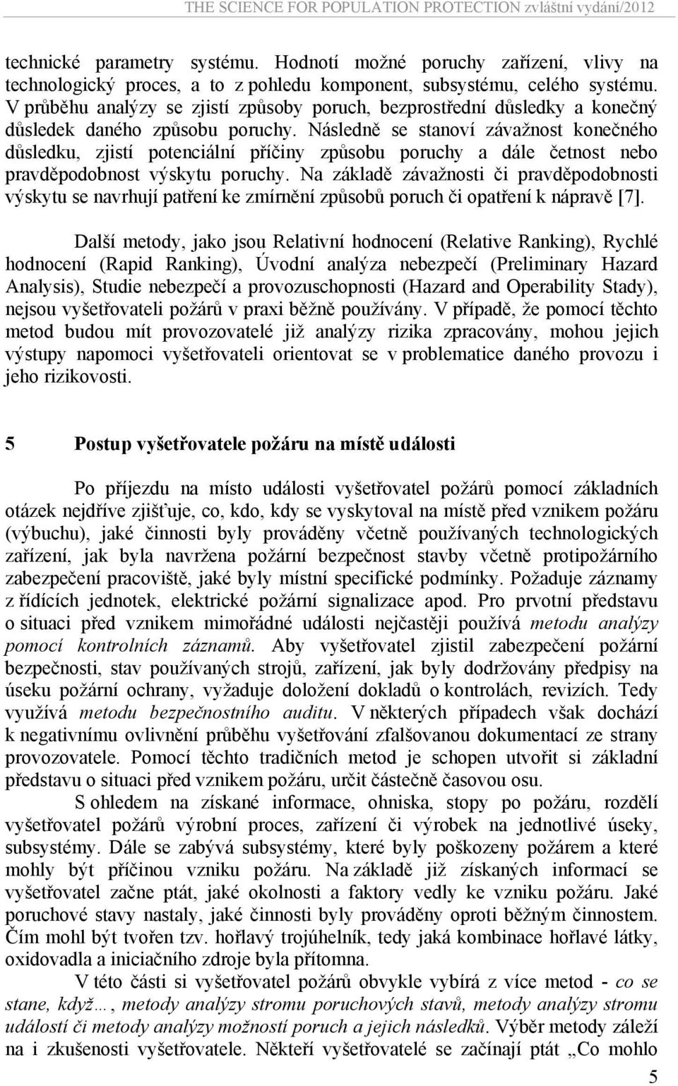 Následně se stanoví závažnost konečného důsledku, zjistí potenciální příčiny způsobu poruchy a dále četnost nebo pravděpodobnost výskytu poruchy.