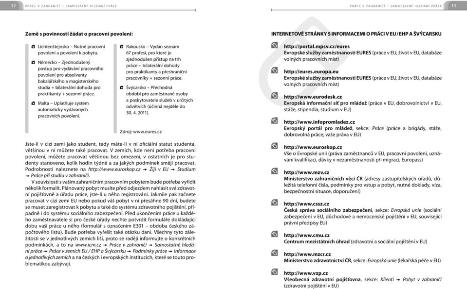 Německo Zjednodušený postup pro vydávání pracovního povolení pro absolventy bakalářského a magisterského studia + bilaterální dohoda pro praktikanty + sezonní práce.