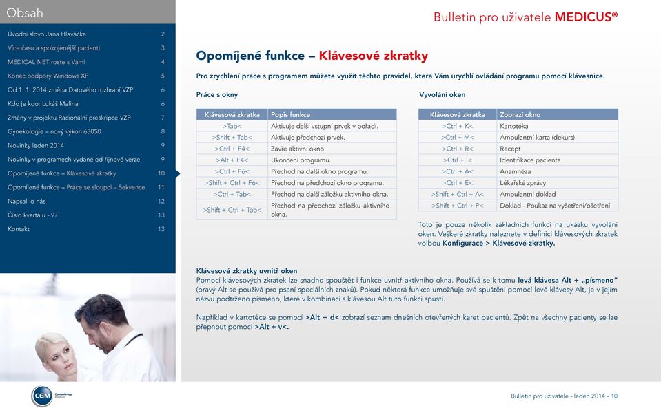 Klávesová zkratka >Ctrl + K< >Ctrl + M< >Ctrl + R< Zobrazí okno Kartotéka Ambulantní karta (dekurs) Recept >Alt + F4< Ukončení programu.