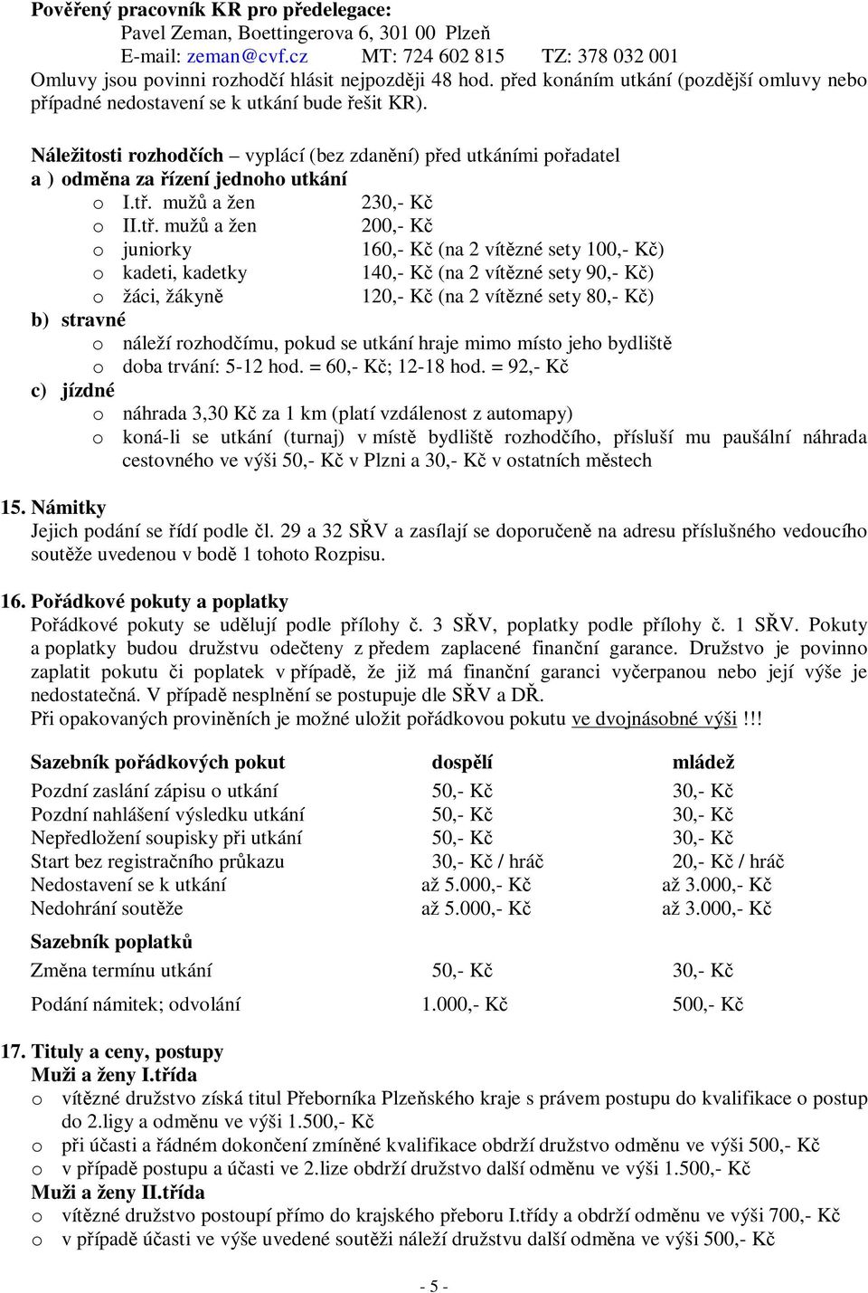 t. muž a žen 200,- K o juniorky 160,- K (na 2 vítzné sety 100,- K) o kadeti, kadetky 140,- K (na 2 vítzné sety 90,- K) o žáci, žákyn 120,- K (na 2 vítzné sety 80,- K) b) stravné o náleží rozhodímu,