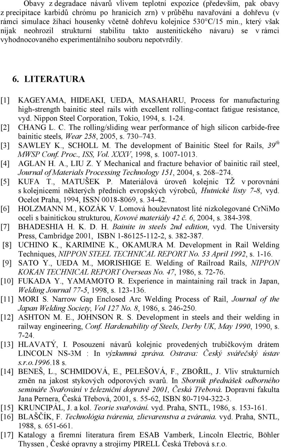 LITERATURA [1] KAGEYAMA, HIDEAKI, UEDA, MASAHARU, Process for manufacturing high-strength bainitic steel rails with excellent rolling-contact fatigue resistance, vyd.