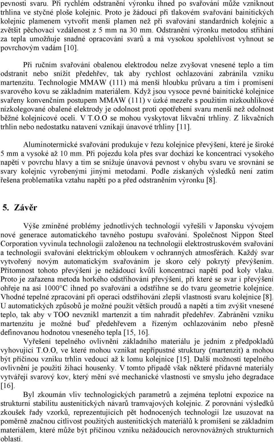 Odstranění výronku metodou střihání za tepla umožňuje snadné opracování svarů a má vysokou spolehlivost vyhnout se povrchovým vadám [10].