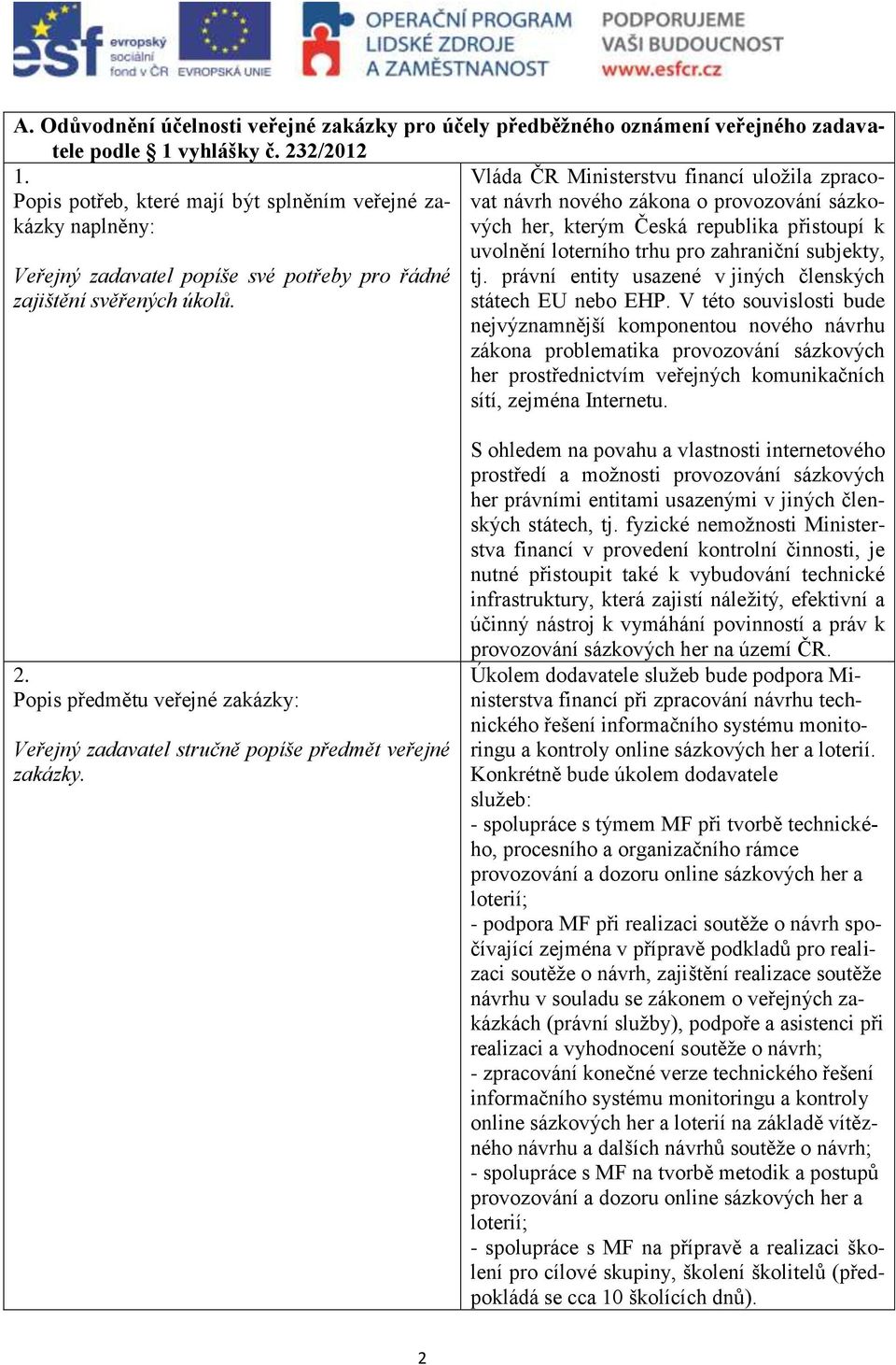 Vláda ČR Ministerstvu financí uložila zpracovat návrh nového zákona o provozování sázkových her, kterým Česká republika přistoupí k uvolnění loterního trhu pro zahraniční subjekty, tj.