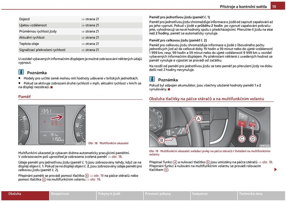 Pokud se aktivuje zobrazení druhé rychlosti v mph, aktuální rychlost v km/h se na displeji nezobrazí. Pamě Pamě pro jednotlivou jízdu (pamě č.