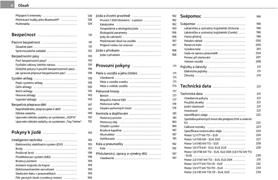 ...................... Fyzikální zákony čelního nárazu............... Důležité pokyny k použití bezpečnostních pásů. Jak správně připnout bezpečnostní pás?........ Systém airbag................................. Popis systému airbag.