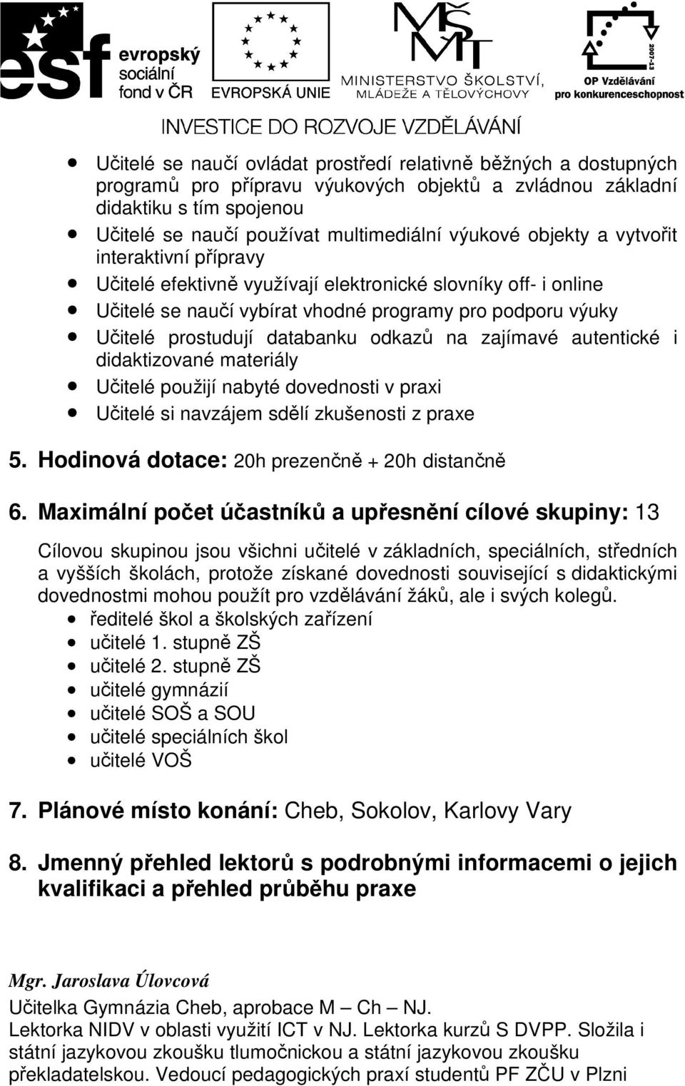 na zajímavé autentické i didaktizované materiály Učitelé použijí nabyté dovednosti v praxi Učitelé si navzájem sdělí zkušenosti z praxe 5. Hodinová dotace: 20h prezenčně + 20h distančně 6.