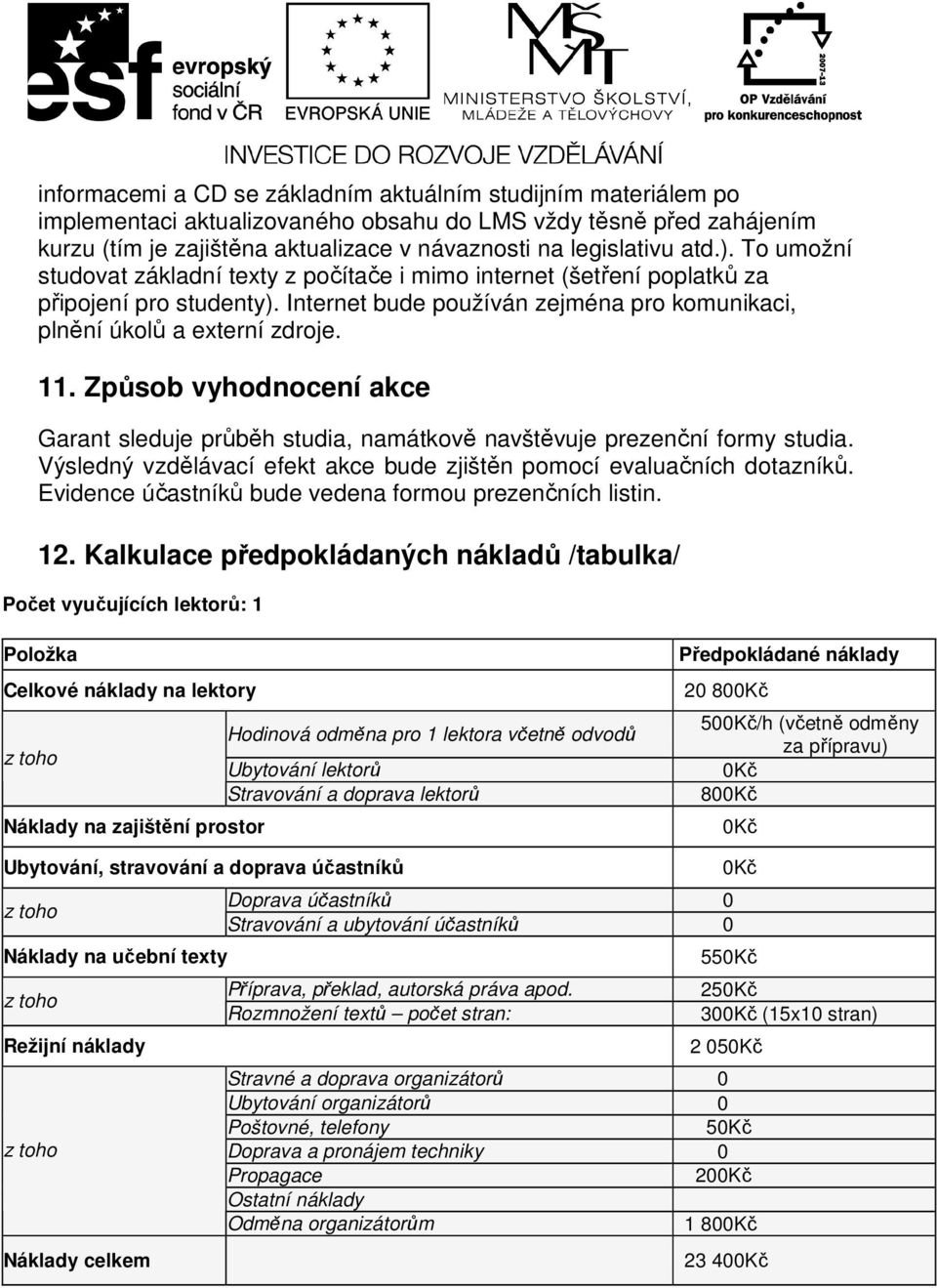 . Způsob vyhodnocení akce Garant sleduje průběh studia, namátkově navštěvuje prezenční formy studia. Výsledný vzdělávací efekt akce bude zjištěn pomocí evaluačních dotazníků.