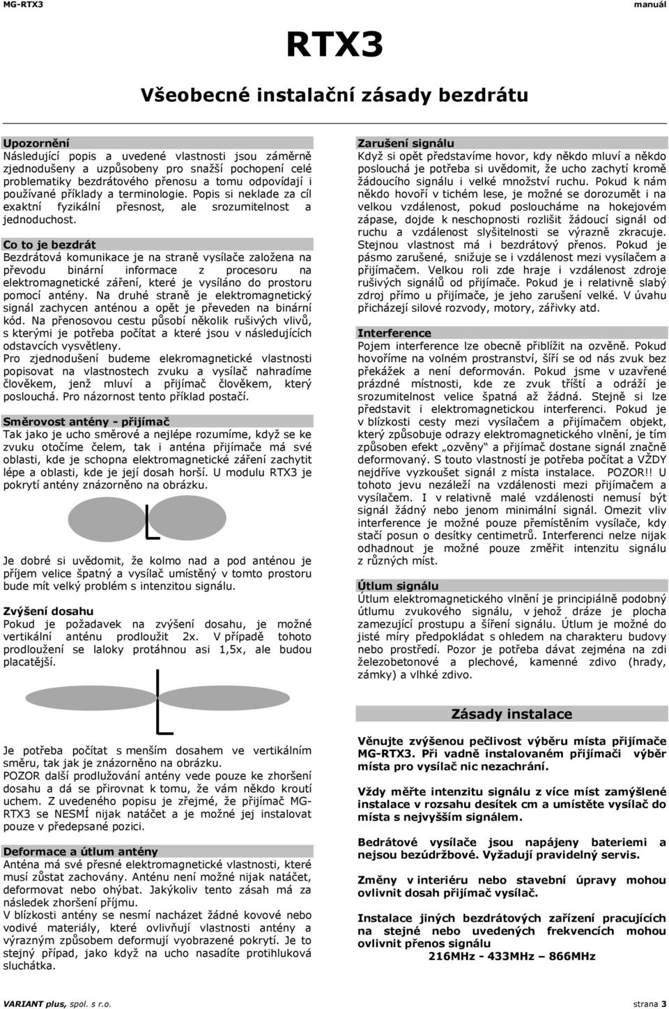 Co to je bezdrát Bezdrátová komunikace je na straně vysílače založena na převodu binární informace z procesoru na elektromagnetické záření, které je vysíláno do prostoru pomocí antény.