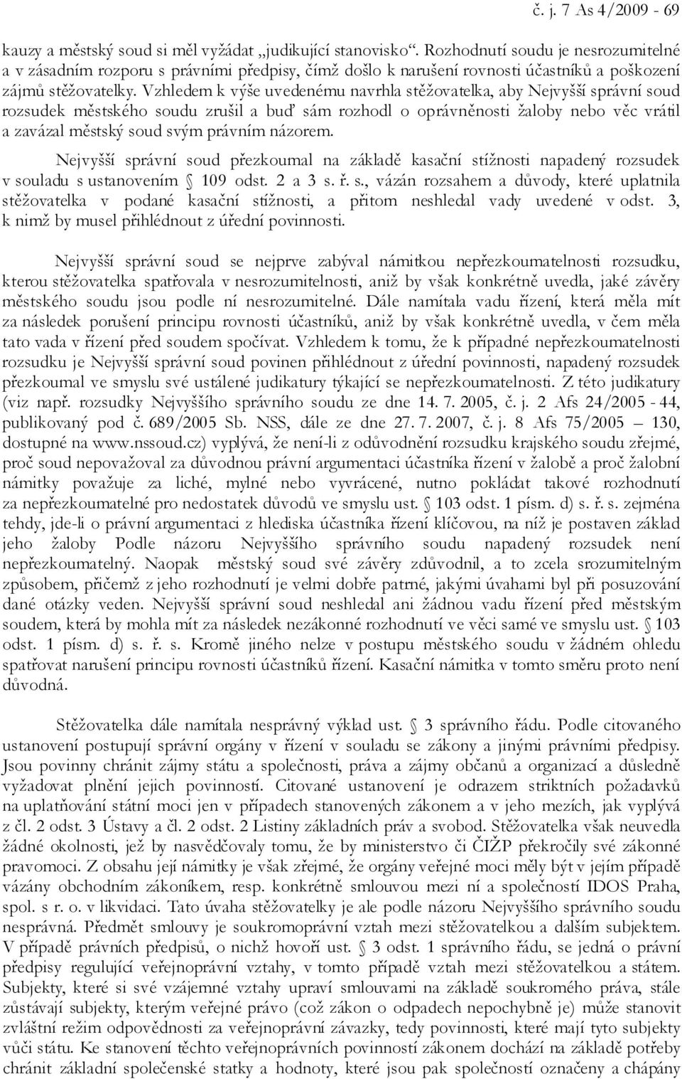 Vzhledem k výše uvedenému navrhla stěžovatelka, aby Nejvyšší správní soud rozsudek městského soudu zrušil a buď sám rozhodl o oprávněnosti žaloby nebo věc vrátil a zavázal městský soud svým právním