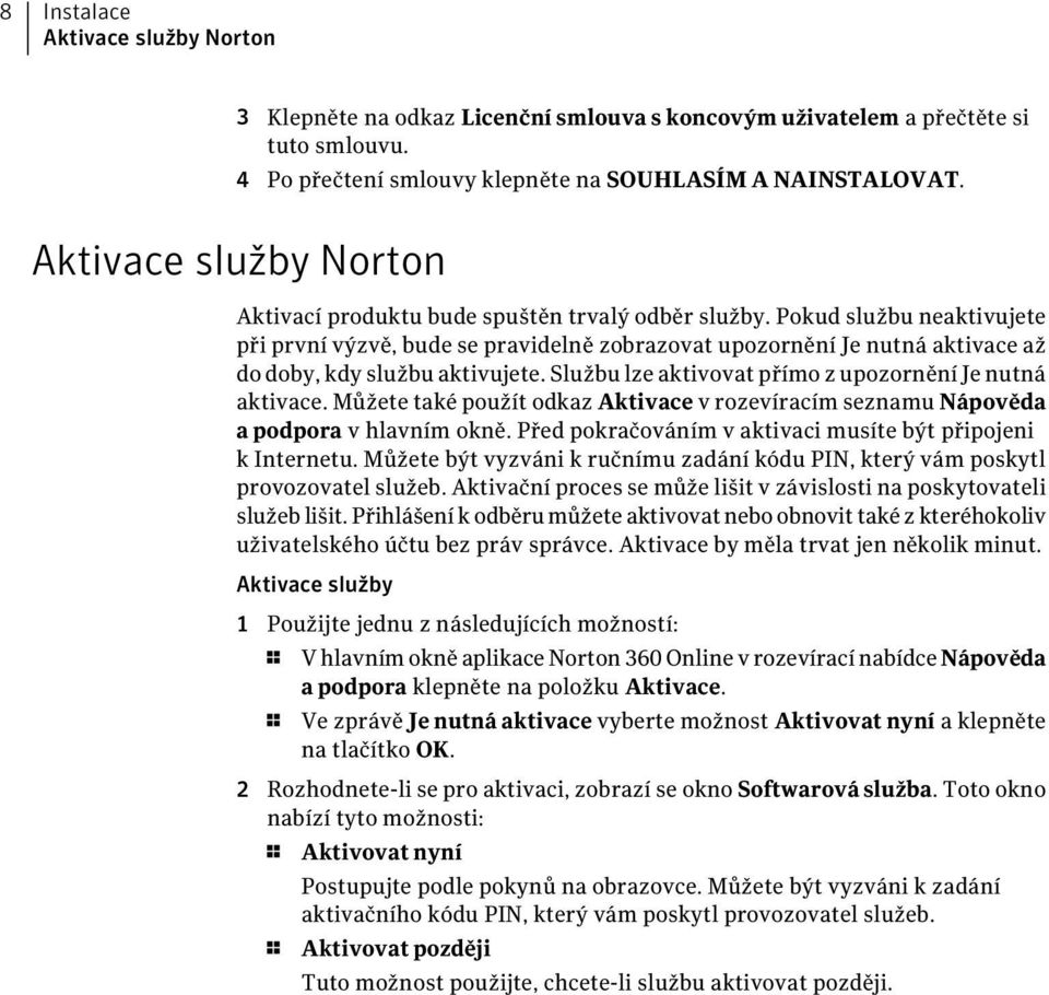 Pokud službu neaktivujete při první výzvě, bude se pravidelně zobrazovat upozornění Je nutná aktivace až do doby, kdy službu aktivujete. Službu lze aktivovat přímo z upozornění Je nutná aktivace.