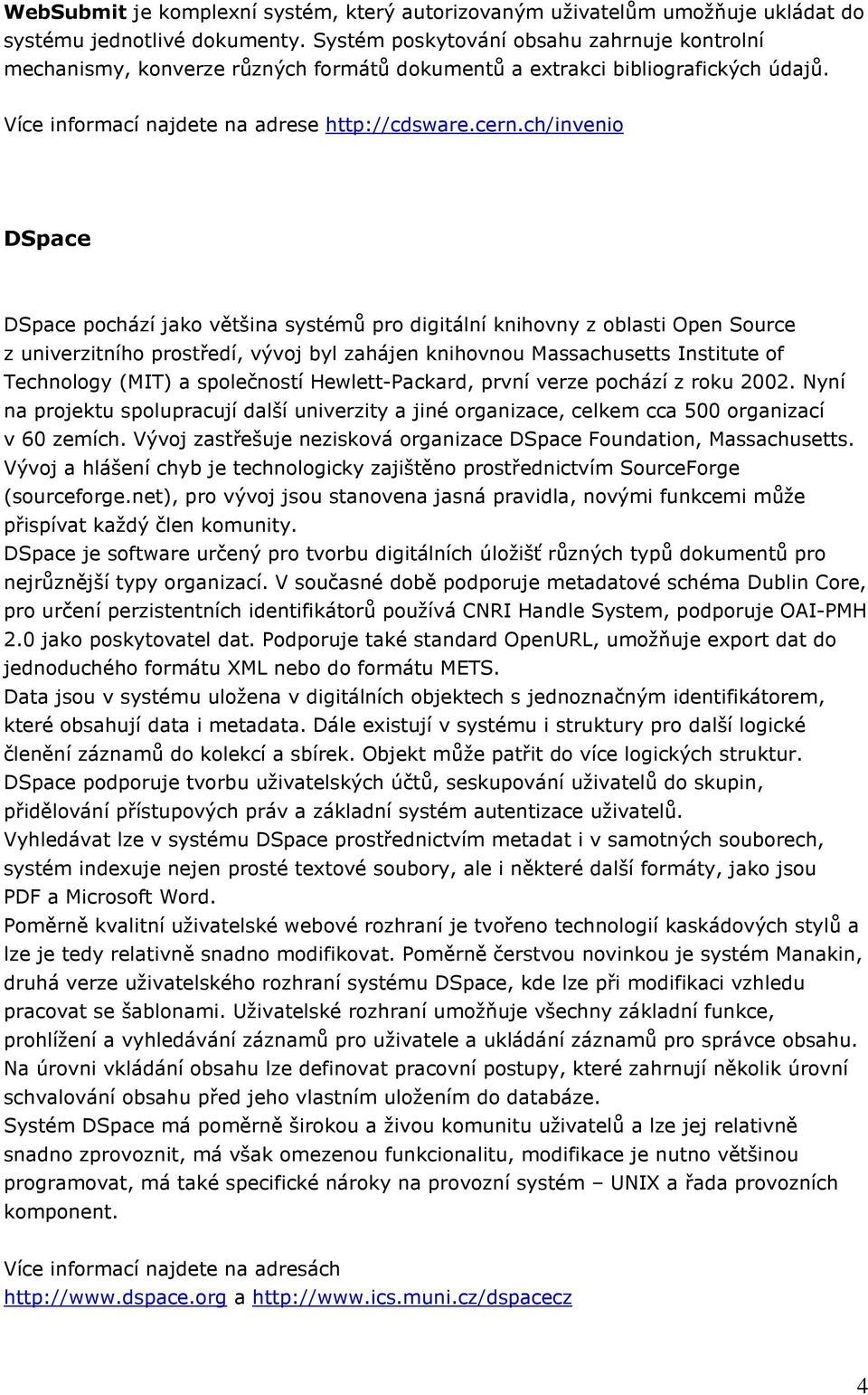 ch/invenio DSpace DSpace pochází jako většina systémů pro digitální knihovny z oblasti Open Source z univerzitního prostředí, vývoj byl zahájen knihovnou Massachusetts Institute of Technology (MIT) a