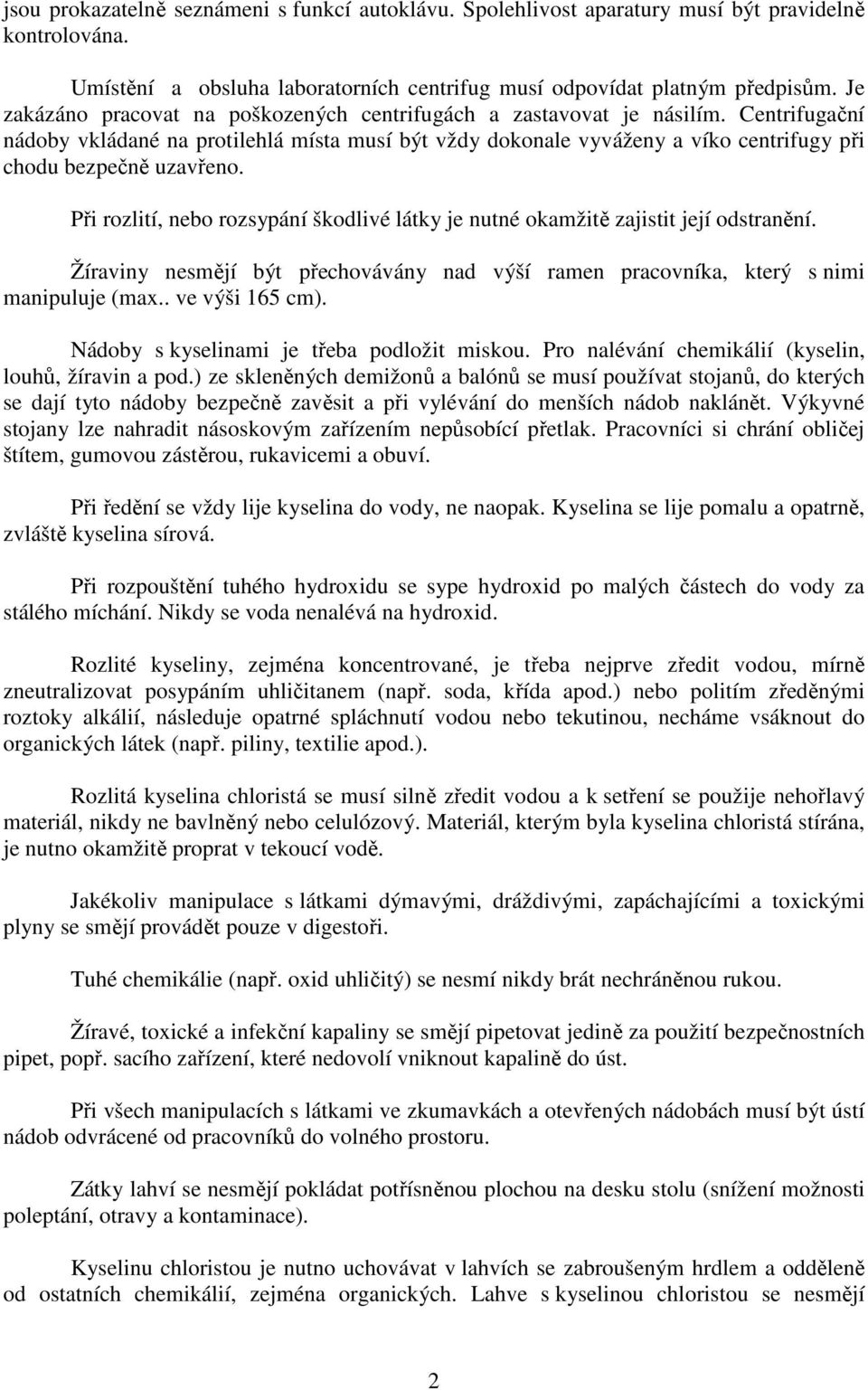 Centrifugační nádoby vkládané na protilehlá místa musí být vždy dokonale vyváženy a víko centrifugy při chodu bezpečně uzavřeno.